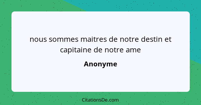 nous sommes maitres de notre destin et capitaine de notre ame... - Anonyme