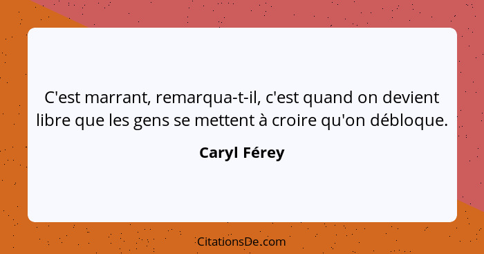 C'est marrant, remarqua-t-il, c'est quand on devient libre que les gens se mettent à croire qu'on débloque.... - Caryl Férey