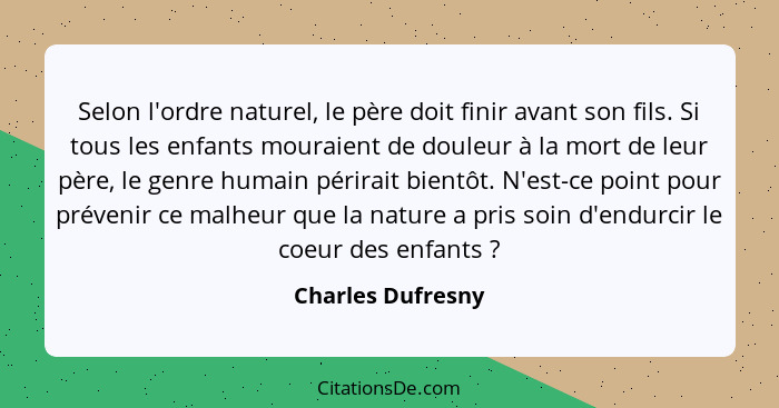 Selon l'ordre naturel, le père doit finir avant son fils. Si tous les enfants mouraient de douleur à la mort de leur père, le genre... - Charles Dufresny