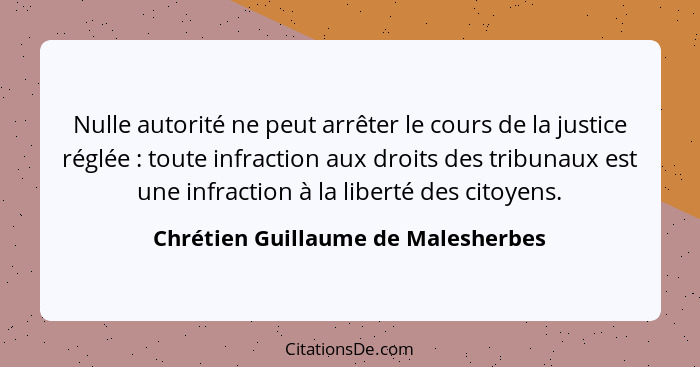 Nulle autorité ne peut arrêter le cours de la justice réglée : toute infraction aux droits des tribunaux est... - Chrétien Guillaume de Malesherbes