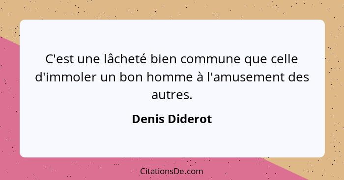 C'est une lâcheté bien commune que celle d'immoler un bon homme à l'amusement des autres.... - Denis Diderot