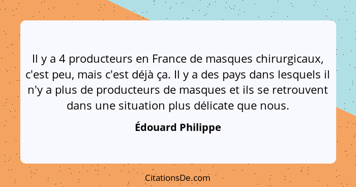 Il y a 4 producteurs en France de masques chirurgicaux, c'est peu, mais c'est déjà ça. Il y a des pays dans lesquels il n'y a plus... - Édouard Philippe