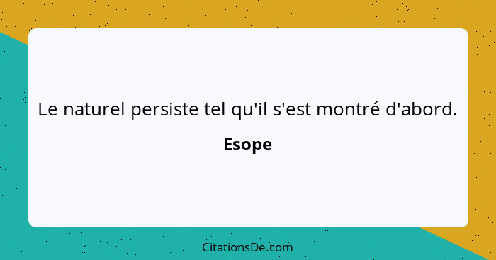 Le naturel persiste tel qu'il s'est montré d'abord.... - Esope