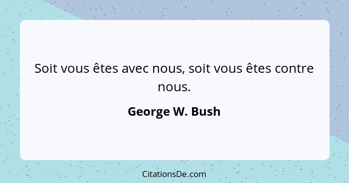 Soit vous êtes avec nous, soit vous êtes contre nous.... - George W. Bush