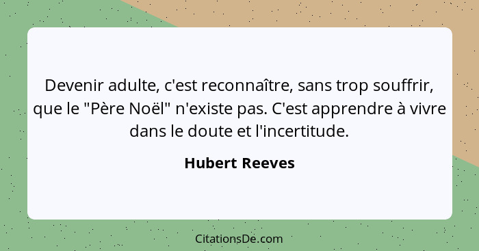 Devenir adulte, c'est reconnaître, sans trop souffrir, que le "Père Noël" n'existe pas. C'est apprendre à vivre dans le doute et l'inc... - Hubert Reeves