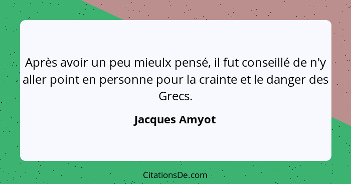 Après avoir un peu mieulx pensé, il fut conseillé de n'y aller point en personne pour la crainte et le danger des Grecs.... - Jacques Amyot