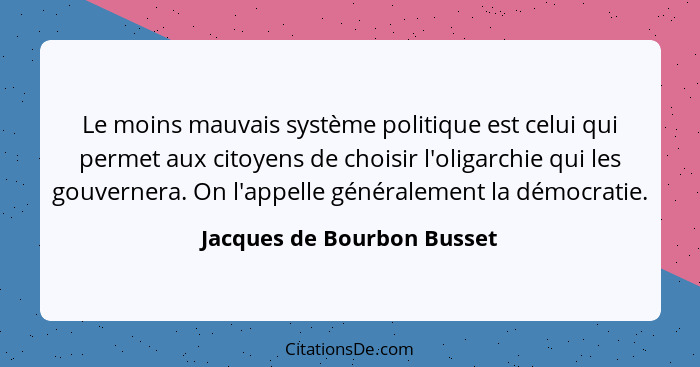 Le moins mauvais système politique est celui qui permet aux citoyens de choisir l'oligarchie qui les gouvernera. On l'appe... - Jacques de Bourbon Busset