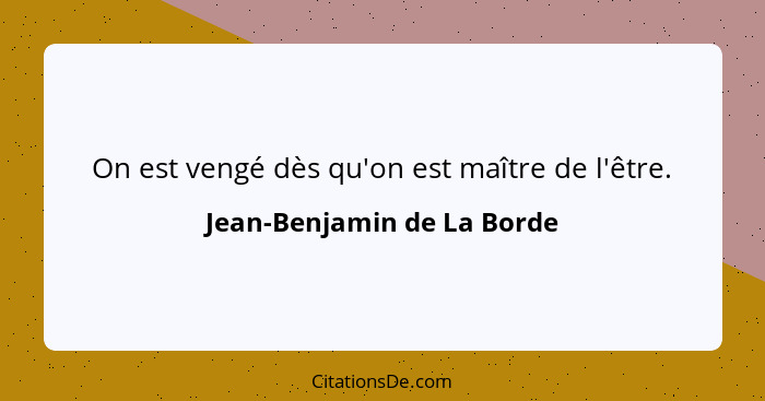 On est vengé dès qu'on est maître de l'être.... - Jean-Benjamin de La Borde