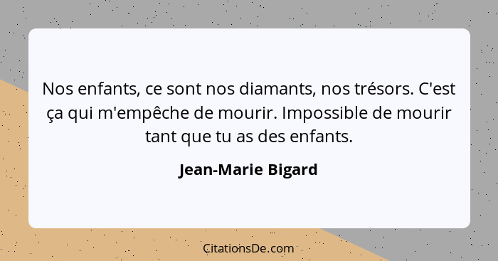 Nos enfants, ce sont nos diamants, nos trésors. C'est ça qui m'empêche de mourir. Impossible de mourir tant que tu as des enfants.... - Jean-Marie Bigard