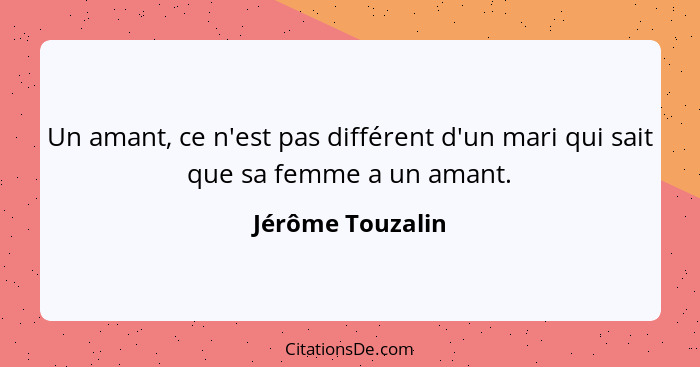 Un amant, ce n'est pas différent d'un mari qui sait que sa femme a un amant.... - Jérôme Touzalin