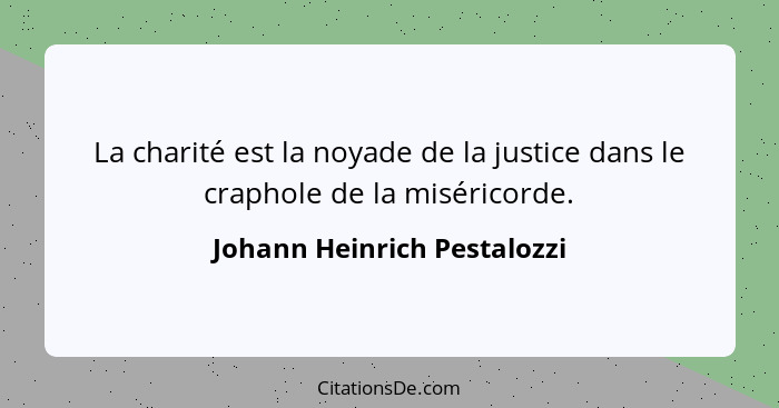 La charité est la noyade de la justice dans le craphole de la miséricorde.... - Johann Heinrich Pestalozzi