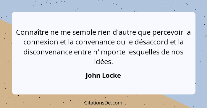 Connaître ne me semble rien d'autre que percevoir la connexion et la convenance ou le désaccord et la disconvenance entre n'importe lesqu... - John Locke