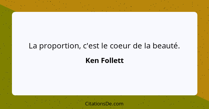 La proportion, c'est le coeur de la beauté.... - Ken Follett