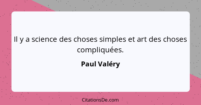Il y a science des choses simples et art des choses compliquées.... - Paul Valéry