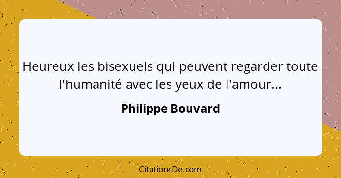 Heureux les bisexuels qui peuvent regarder toute l'humanité avec les yeux de l'amour...... - Philippe Bouvard