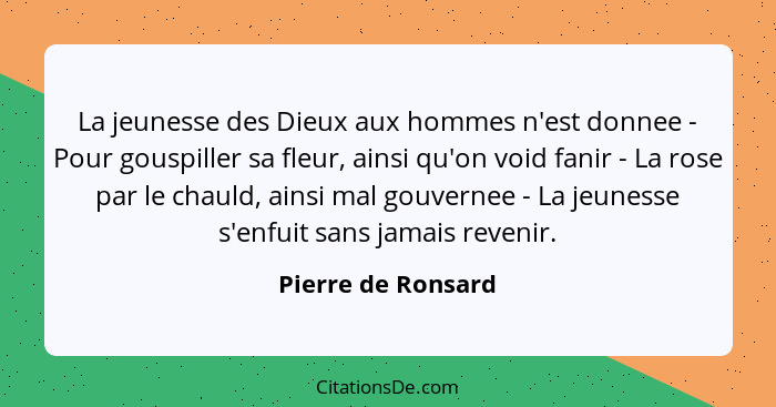 La jeunesse des Dieux aux hommes n'est donnee - Pour gouspiller sa fleur, ainsi qu'on void fanir - La rose par le chauld, ainsi ma... - Pierre de Ronsard