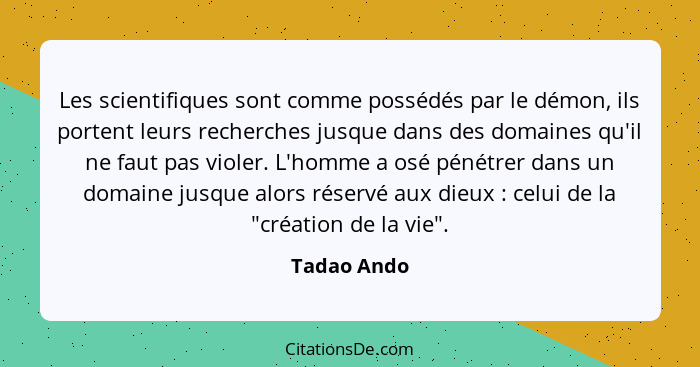 Les scientifiques sont comme possédés par le démon, ils portent leurs recherches jusque dans des domaines qu'il ne faut pas violer. L'hom... - Tadao Ando