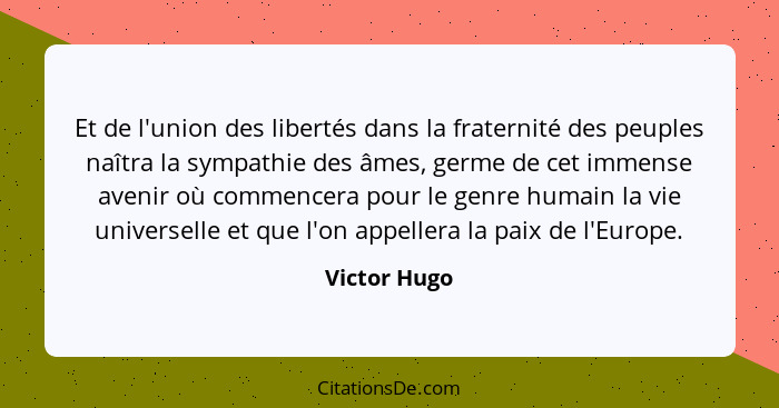 Et de l'union des libertés dans la fraternité des peuples naîtra la sympathie des âmes, germe de cet immense avenir où commencera pour l... - Victor Hugo