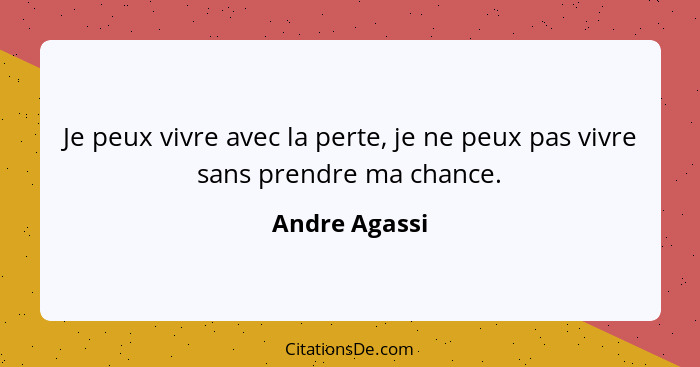 Je peux vivre avec la perte, je ne peux pas vivre sans prendre ma chance.... - Andre Agassi