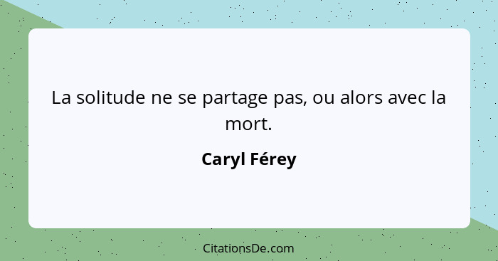 La solitude ne se partage pas, ou alors avec la mort.... - Caryl Férey