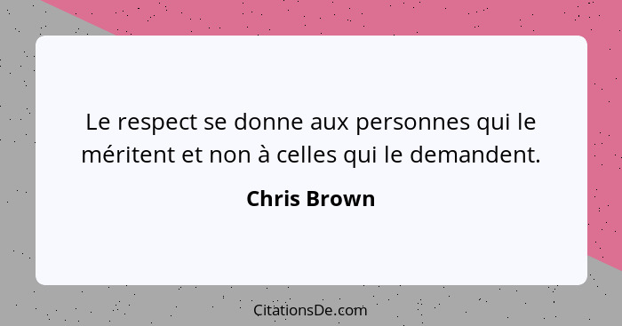 Le respect se donne aux personnes qui le méritent et non à celles qui le demandent.... - Chris Brown