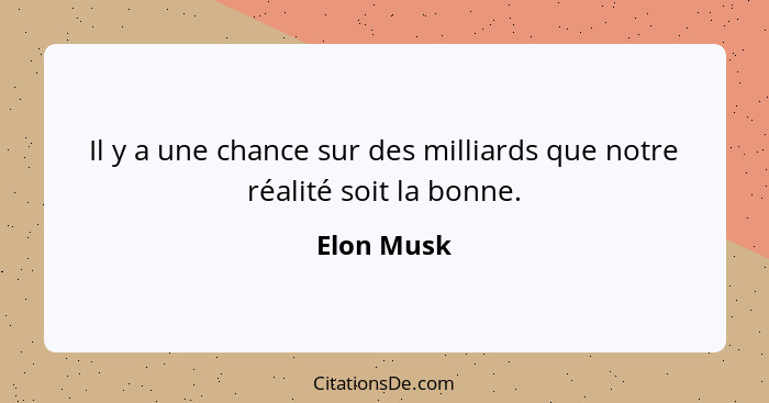 Il y a une chance sur des milliards que notre réalité soit la bonne.... - Elon Musk