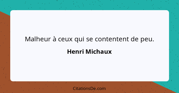 Malheur à ceux qui se contentent de peu.... - Henri Michaux