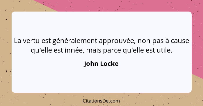 La vertu est généralement approuvée, non pas à cause qu'elle est innée, mais parce qu'elle est utile.... - John Locke