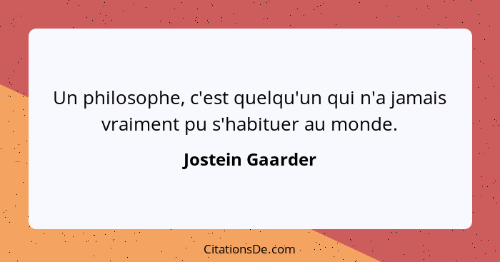 Un philosophe, c'est quelqu'un qui n'a jamais vraiment pu s'habituer au monde.... - Jostein Gaarder