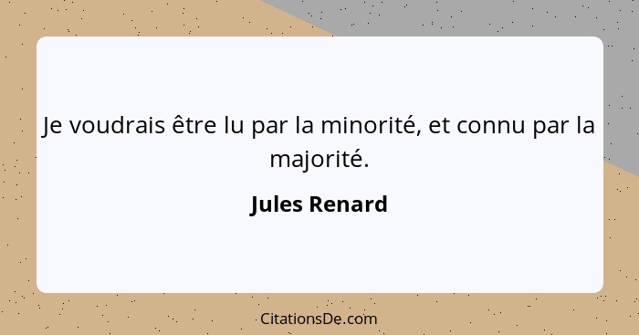 Je voudrais être lu par la minorité, et connu par la majorité.... - Jules Renard