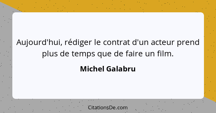 Aujourd'hui, rédiger le contrat d'un acteur prend plus de temps que de faire un film.... - Michel Galabru