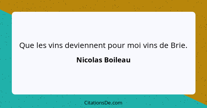 Que les vins deviennent pour moi vins de Brie.... - Nicolas Boileau