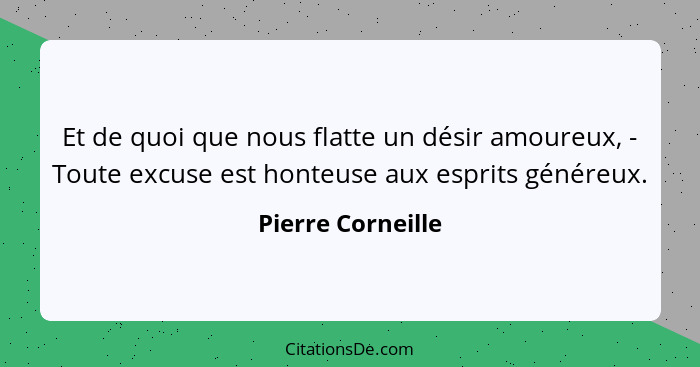 Et de quoi que nous flatte un désir amoureux, - Toute excuse est honteuse aux esprits généreux.... - Pierre Corneille