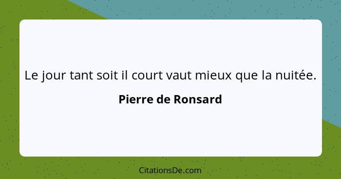 Le jour tant soit il court vaut mieux que la nuitée.... - Pierre de Ronsard