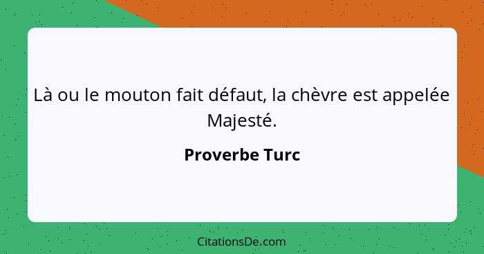 Là ou le mouton fait défaut, la chèvre est appelée Majesté.... - Proverbe Turc