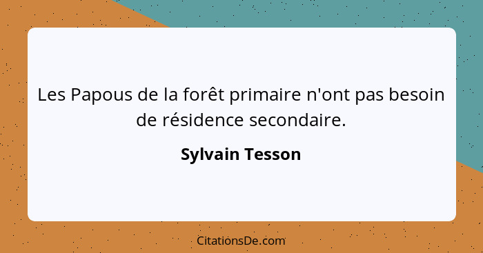 Les Papous de la forêt primaire n'ont pas besoin de résidence secondaire.... - Sylvain Tesson