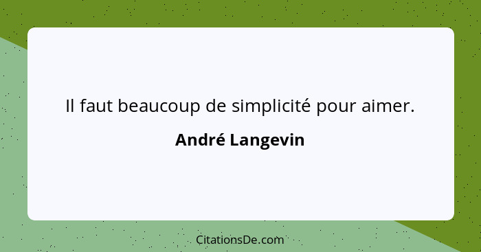 Il faut beaucoup de simplicité pour aimer.... - André Langevin