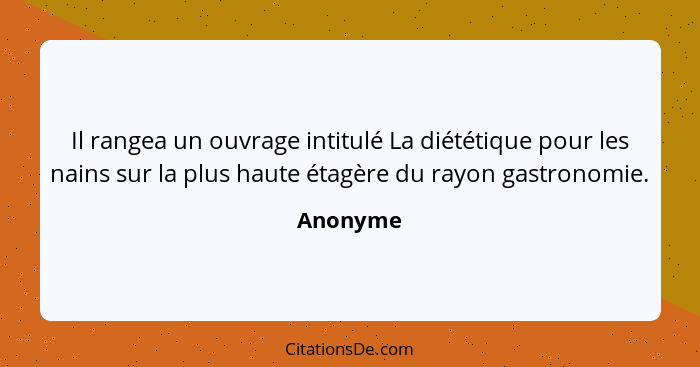 Il rangea un ouvrage intitulé La diététique pour les nains sur la plus haute étagère du rayon gastronomie.... - Anonyme