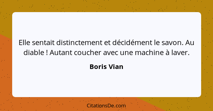 Elle sentait distinctement et décidément le savon. Au diable ! Autant coucher avec une machine à laver.... - Boris Vian