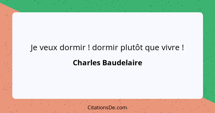 Je veux dormir ! dormir plutôt que vivre !... - Charles Baudelaire