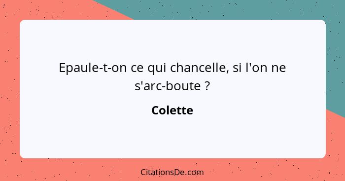 Epaule-t-on ce qui chancelle, si l'on ne s'arc-boute ?... - Colette