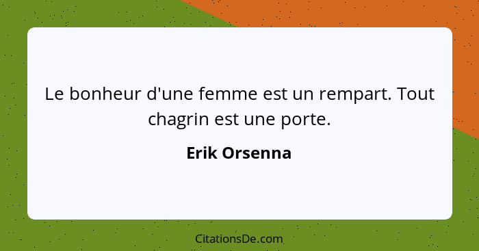 Le bonheur d'une femme est un rempart. Tout chagrin est une porte.... - Erik Orsenna