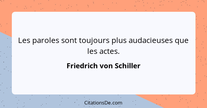 Les paroles sont toujours plus audacieuses que les actes.... - Friedrich von Schiller