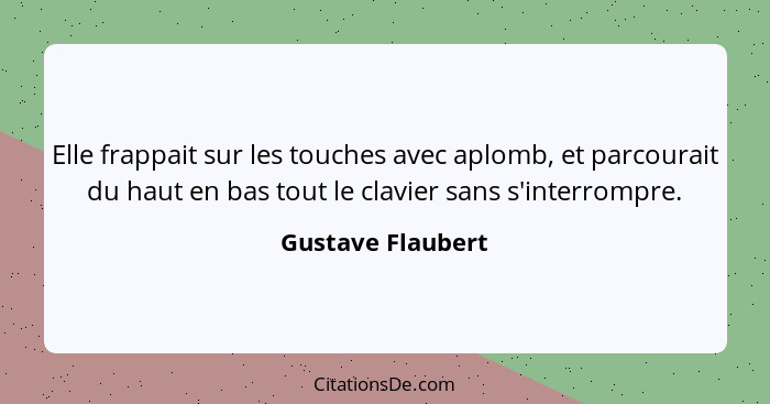 Elle frappait sur les touches avec aplomb, et parcourait du haut en bas tout le clavier sans s'interrompre.... - Gustave Flaubert