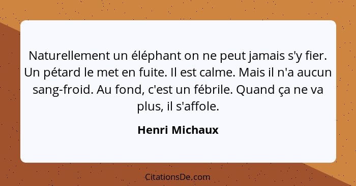 Naturellement un éléphant on ne peut jamais s'y fier. Un pétard le met en fuite. Il est calme. Mais il n'a aucun sang-froid. Au fond,... - Henri Michaux