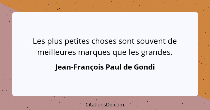 Les plus petites choses sont souvent de meilleures marques que les grandes.... - Jean-François Paul de Gondi