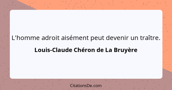 L'homme adroit aisément peut devenir un traître.... - Louis-Claude Chéron de La Bruyère