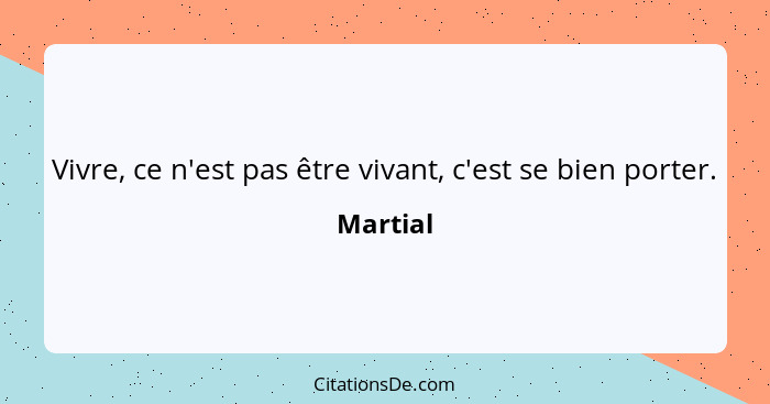 Vivre, ce n'est pas être vivant, c'est se bien porter.... - Martial