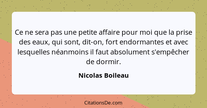 Ce ne sera pas une petite affaire pour moi que la prise des eaux, qui sont, dit-on, fort endormantes et avec lesquelles néanmoins il... - Nicolas Boileau