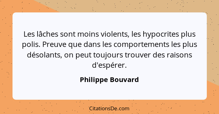 Les lâches sont moins violents, les hypocrites plus polis. Preuve que dans les comportements les plus désolants, on peut toujours t... - Philippe Bouvard